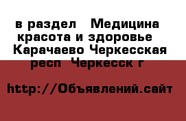  в раздел : Медицина, красота и здоровье . Карачаево-Черкесская респ.,Черкесск г.